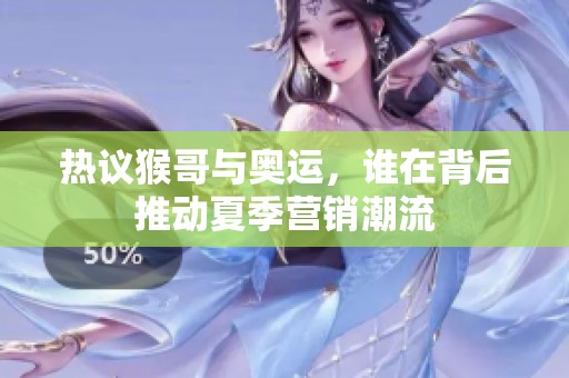 热议猴哥与奥运，谁在背后推动夏季营销潮流