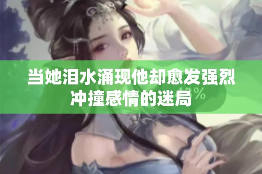 当她泪水涌现他却愈发强烈冲撞感情的迷局