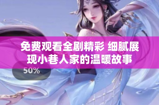 免费观看全剧精彩 细腻展现小巷人家的温暖故事