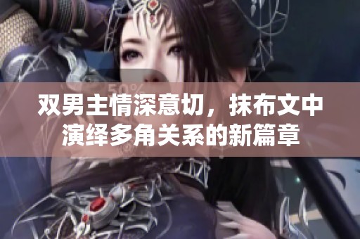 双男主情深意切，抹布文中演绎多角关系的新篇章
