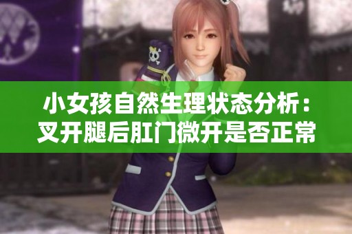 小女孩自然生理状态分析：叉开腿后肛门微开是否正常