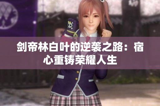 剑帝林白叶的逆袭之路：宿心重铸荣耀人生