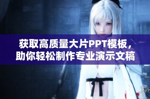 获取高质量大片PPT模板，助你轻松制作专业演示文稿