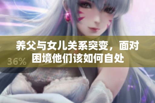 养父与女儿关系突变，面对困境他们该如何自处