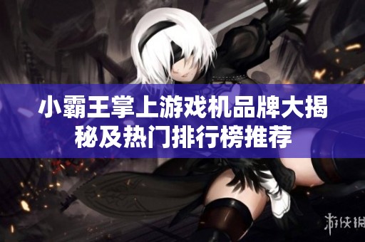 小霸王掌上游戏机品牌大揭秘及热门排行榜推荐