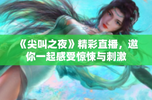 《尖叫之夜》精彩直播，邀你一起感受惊悚与刺激