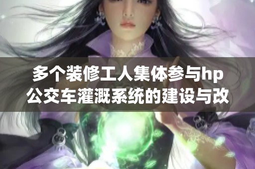 多个装修工人集体参与hp公交车灌溉系统的建设与改造