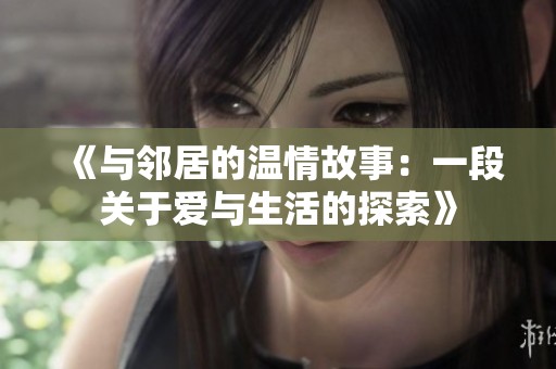 《与邻居的温情故事：一段关于爱与生活的探索》