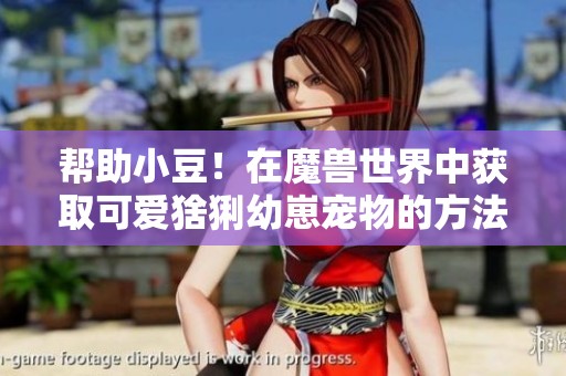 帮助小豆！在魔兽世界中获取可爱猞猁幼崽宠物的方法指南