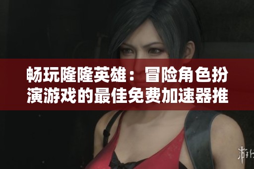 畅玩隆隆英雄：冒险角色扮演游戏的最佳免费加速器推荐