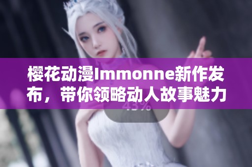 樱花动漫Immonne新作发布，带你领略动人故事魅力
