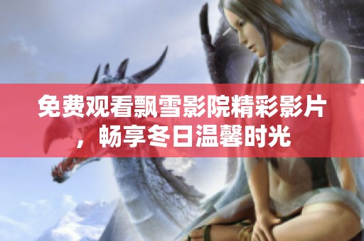免费观看飘雪影院精彩影片，畅享冬日温馨时光