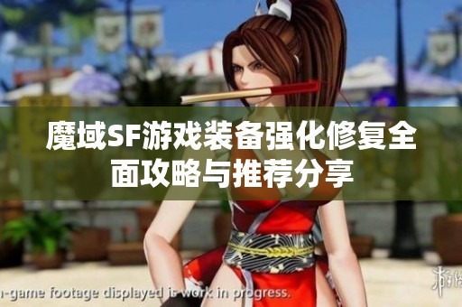魔域SF游戏装备强化修复全面攻略与推荐分享