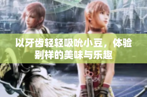 以牙齿轻轻吸吮小豆，体验别样的美味与乐趣