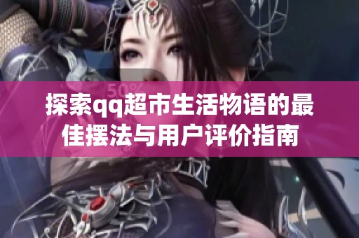 探索qq超市生活物语的最佳摆法与用户评价指南