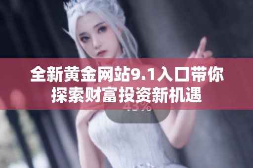 全新黄金网站9.1入口带你探索财富投资新机遇
