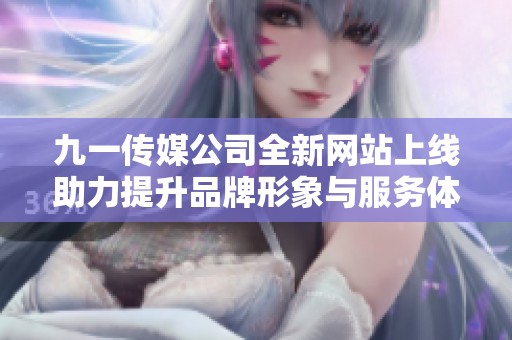 九一传媒公司全新网站上线助力提升品牌形象与服务体验
