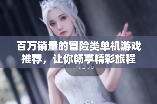 百万销量的冒险类单机游戏推荐，让你畅享精彩旅程