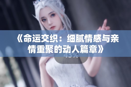 《命运交织：细腻情感与亲情重聚的动人篇章》