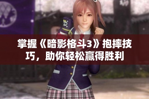 掌握《暗影格斗3》抱摔技巧，助你轻松赢得胜利