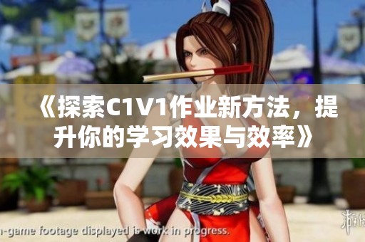 《探索C1V1作业新方法，提升你的学习效果与效率》