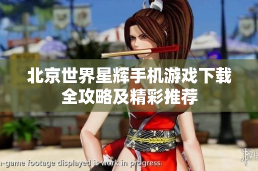 北京世界星辉手机游戏下载全攻略及精彩推荐