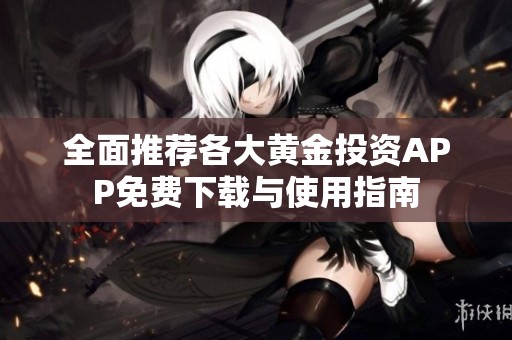 全面推荐各大黄金投资APP免费下载与使用指南