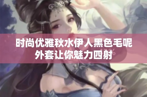 时尚优雅秋水伊人黑色毛呢外套让你魅力四射