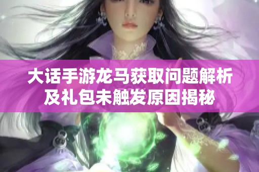 大话手游龙马获取问题解析及礼包未触发原因揭秘