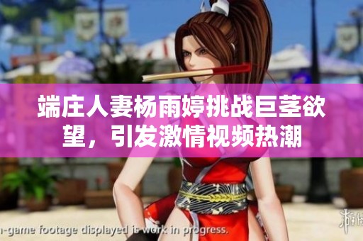端庄人妻杨雨婷挑战巨茎欲望，引发激情视频热潮