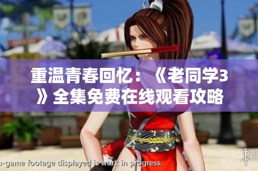 重温青春回忆：《老同学3》全集免费在线观看攻略