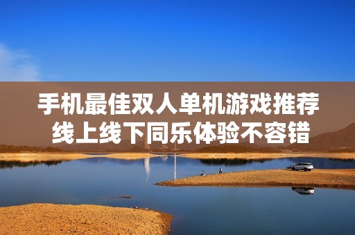 手机最佳双人单机游戏推荐 线上线下同乐体验不容错过