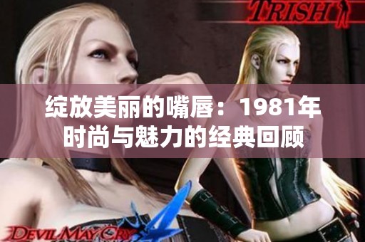 绽放美丽的嘴唇：1981年时尚与魅力的经典回顾