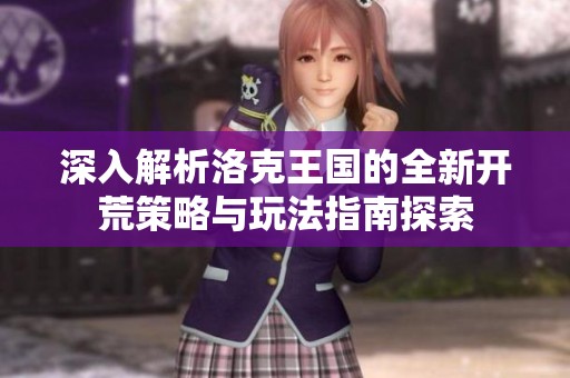 深入解析洛克王国的全新开荒策略与玩法指南探索