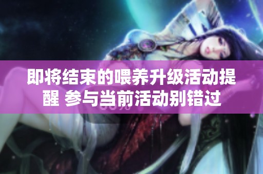 即将结束的喂养升级活动提醒 参与当前活动别错过