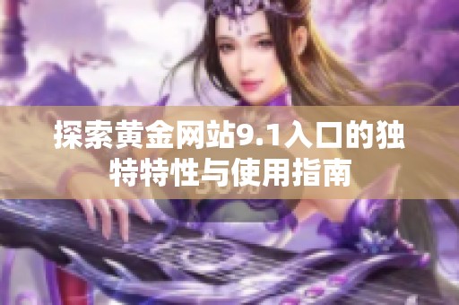 探索黄金网站9.1入口的独特特性与使用指南
