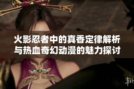 火影忍者中的真香定律解析与热血奇幻动漫的魅力探讨