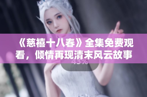 《慈禧十八春》全集免费观看，倾情再现清末风云故事