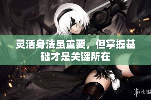 灵活身法虽重要，但掌握基础才是关键所在