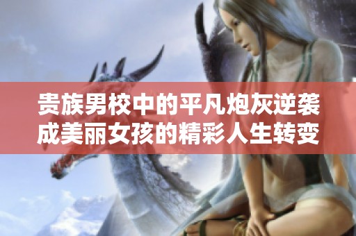 贵族男校中的平凡炮灰逆袭成美丽女孩的精彩人生转变