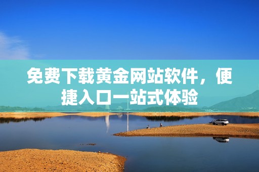免费下载黄金网站软件，便捷入口一站式体验