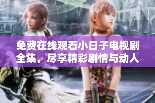 免费在线观看小日子电视剧全集，尽享精彩剧情与动人故事