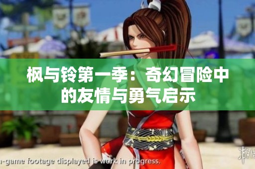 枫与铃第一季：奇幻冒险中的友情与勇气启示