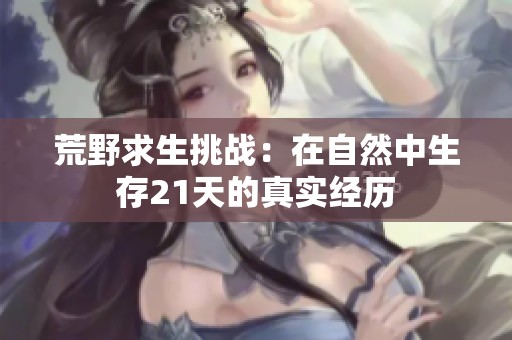 荒野求生挑战：在自然中生存21天的真实经历