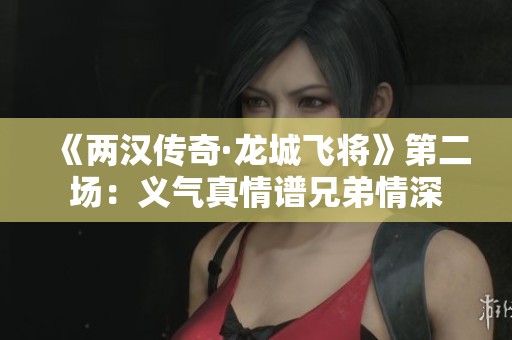 《两汉传奇·龙城飞将》第二场：义气真情谱兄弟情深