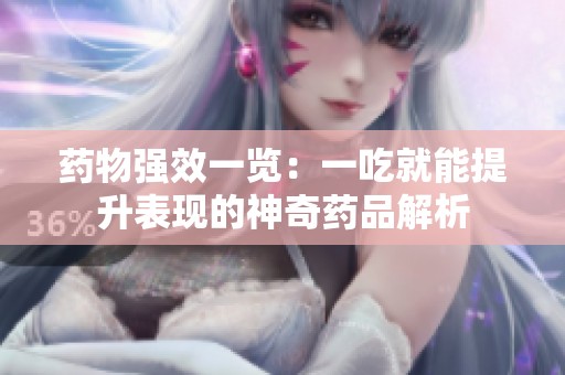 药物强效一览：一吃就能提升表现的神奇药品解析