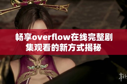 畅享overflow在线完整剧集观看的新方式揭秘