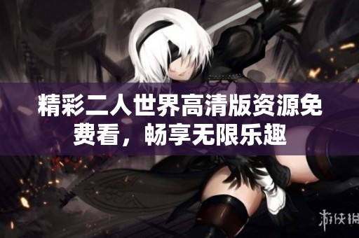 精彩二人世界高清版资源免费看，畅享无限乐趣