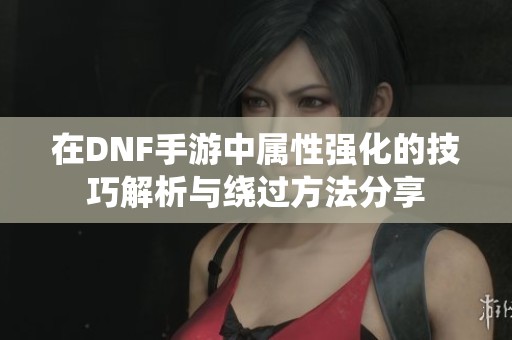 在DNF手游中属性强化的技巧解析与绕过方法分享