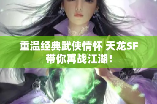 重温经典武侠情怀 天龙SF带你再战江湖！